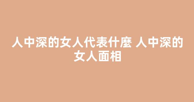 人中深的女人代表什麼 人中深的女人面相